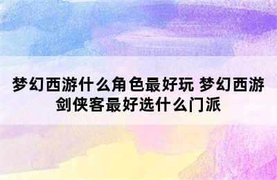 梦幻西游什么角色最好玩 梦幻西游剑侠客最好选什么门派